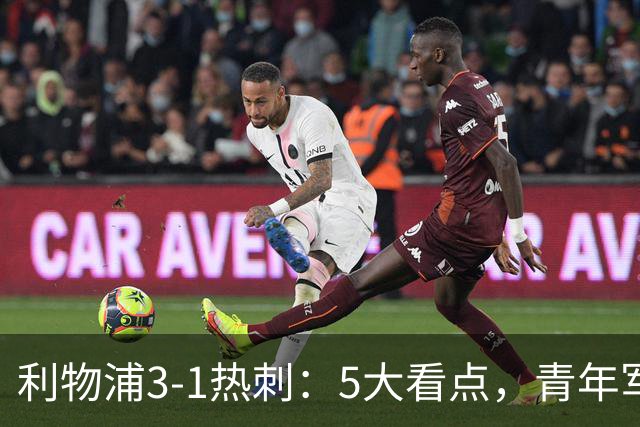 利物浦3-1热刺：5大看点，青年军炸场，他差点被卖却成最佳